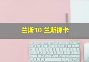 兰斯10 兰斯裸卡